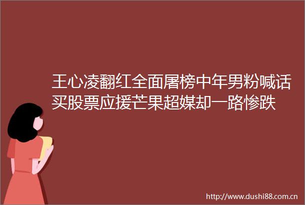 王心凌翻红全面屠榜中年男粉喊话买股票应援芒果超媒却一路惨跌