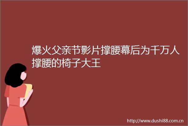 爆火父亲节影片撑腰幕后为千万人撑腰的椅子大王