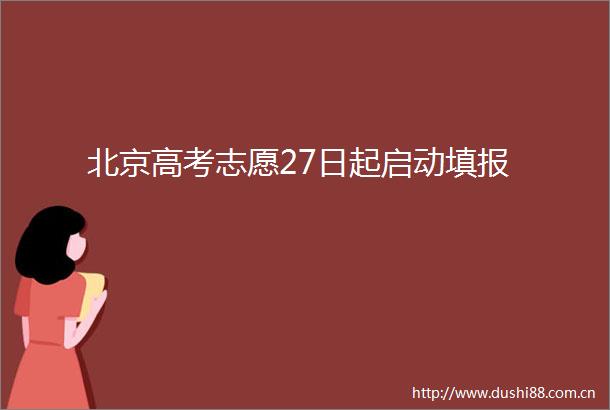 北京高考志愿27日起启动填报