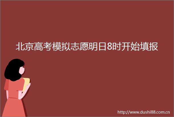 北京高考模拟志愿明日8时开始填报
