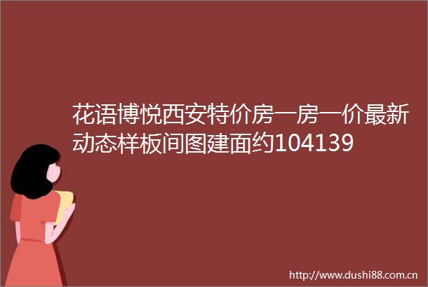 花语博悦西安特价房一房一价最新动态样板间图建面约104139㎡