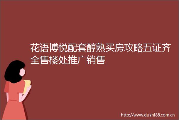花语博悦配套醇熟买房攻略五证齐全售楼处推广销售