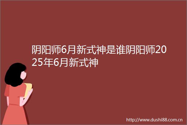 阴阳师6月新式神是谁阴阳师2025年6月新式神
