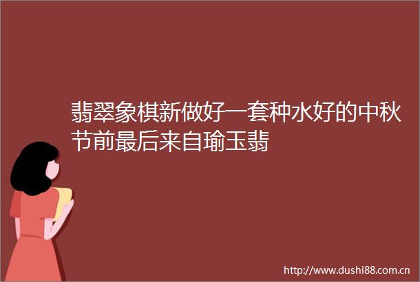 翡翠象棋新做好一套种水好的中秋节前最后来自瑜玉翡