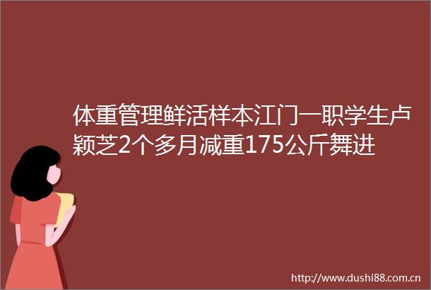 体重管理鲜活样本江门一职学生卢颖芝2个多月减重175公斤舞进心仪高校