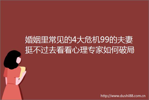 婚姻里常见的4大危机99的夫妻挺不过去看看心理专家如何破局