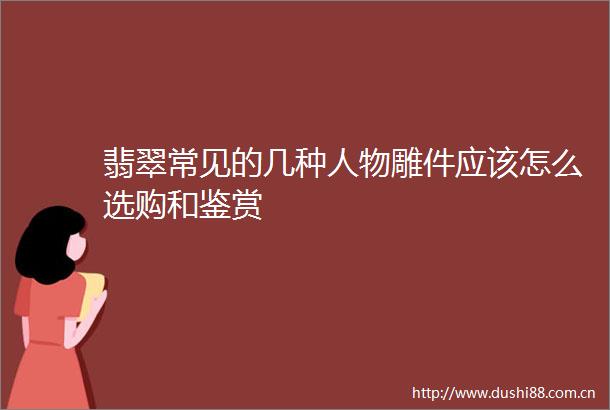 翡翠常见的几种人物雕件应该怎么选购和鉴赏