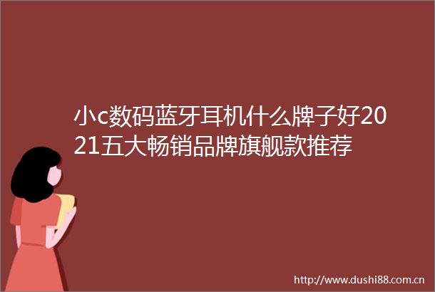 小c数码蓝牙耳机什么牌子好2021五大畅销品牌旗舰款推荐