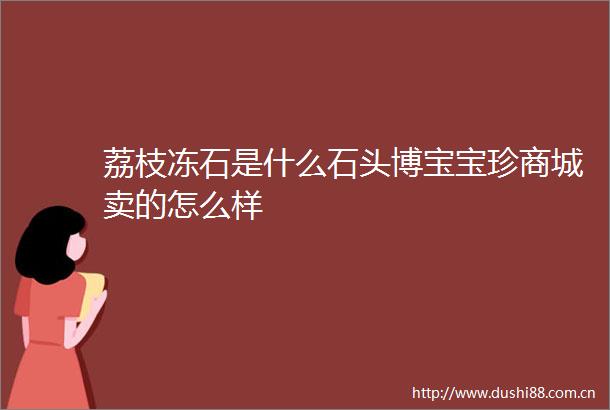 荔枝冻石是什么石头博宝宝珍商城卖的怎么样
