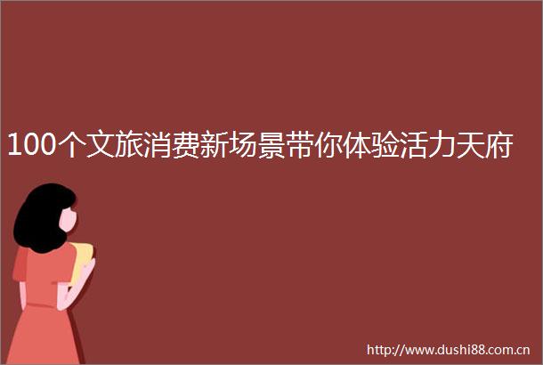 100个文旅消费新场景带你体验活力天府