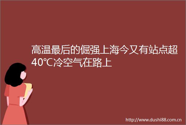 高温最后的倔强上海今又有站点超40℃冷空气在路上