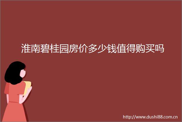 淮南碧桂园房价多少钱值得购买吗