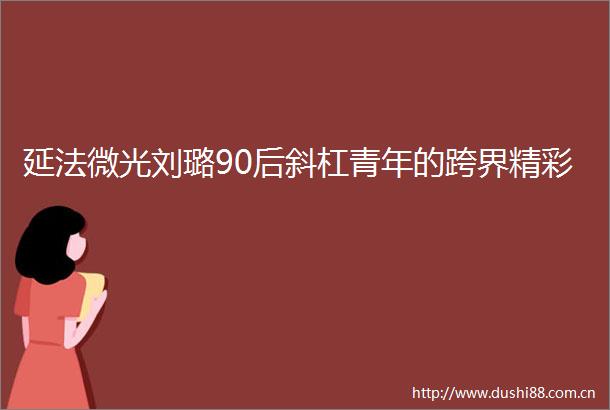 延法微光刘璐90后斜杠青年的跨界精彩