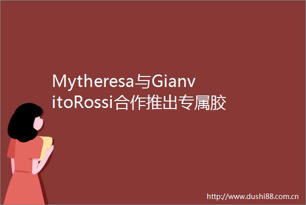 Mytheresa与GianvitoRossi合作推出专属胶囊系列