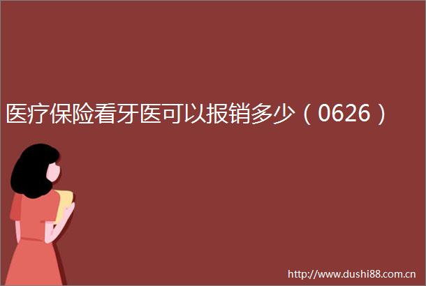 医疗保险看牙医可以报销多少（0626）