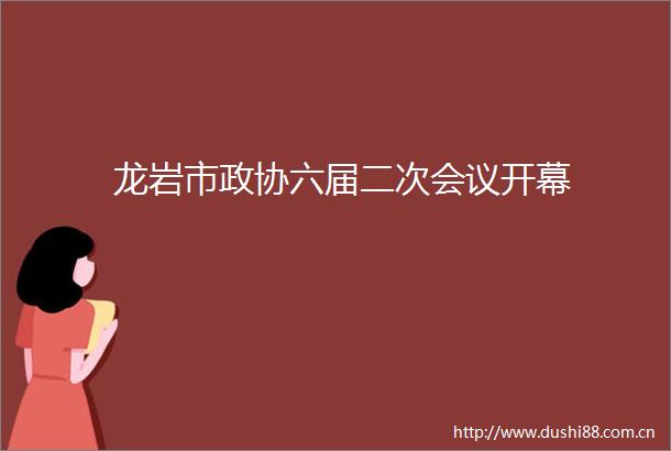 龙岩市政协六届二次会议开幕