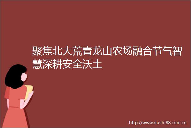 聚焦北大荒青龙山农场融合节气智慧深耕安全沃土