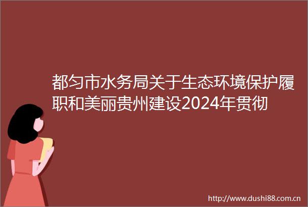 都匀市水务局关于生态环境保护履职和美丽贵州建设2024年贯彻落实情况的公示