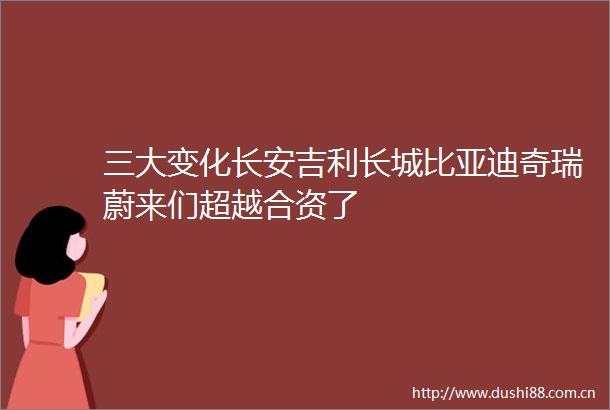 三大变化长安吉利长城比亚迪奇瑞蔚来们超越合资了