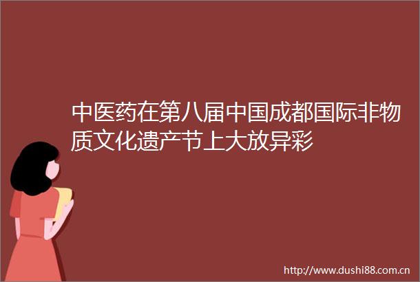 中医药在第八届成都国际非物质文化遗产节上大放异彩