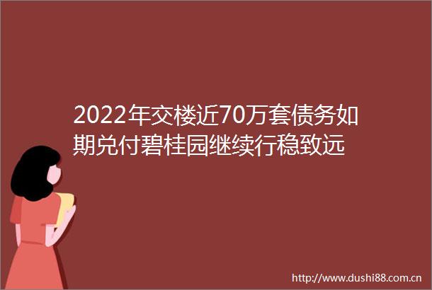 2022年交楼近70万套债务如期兑付碧桂园继续行稳致远