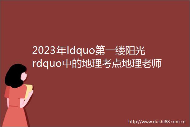 2023年ldquo第一缕阳光rdquo中的地理考点地理老师的别样新年祝福