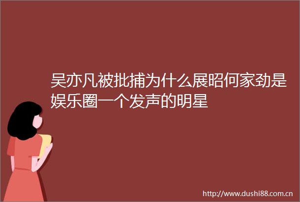 吴亦凡被批捕为什么展昭何家劲是娱乐圈一个发声的明星