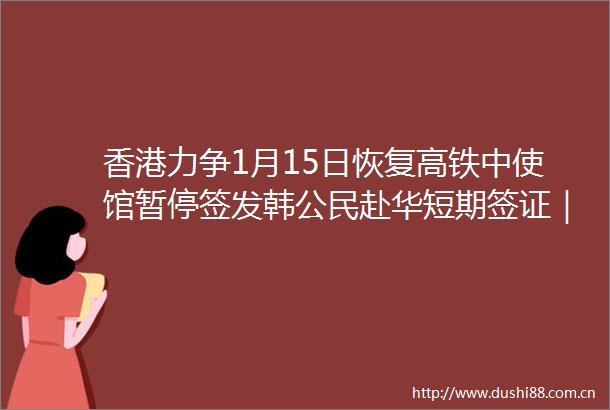 香港力争1月15日恢复高铁中使馆暂停签发韩公民赴华短期签证｜TD晚报FM