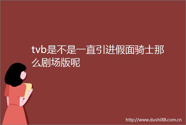 tvb是不是一直引进假面骑士那么剧场版呢