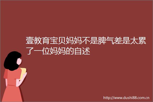 壹教育宝贝妈妈不是脾气差是太累了一位妈妈的自述