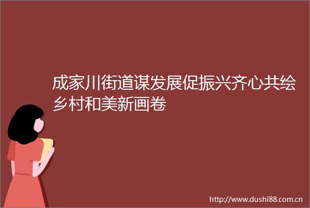 成家川街道谋发展促振兴齐心共绘乡村和美新画卷