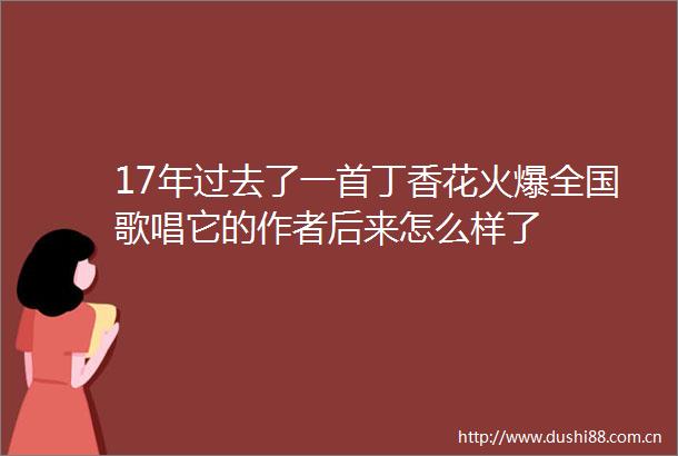 17年过去了一首丁香花火爆全国歌唱它的作者后来怎么样了