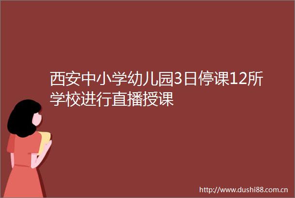 西安中小学幼儿园3日停课12所学校进行直播授课