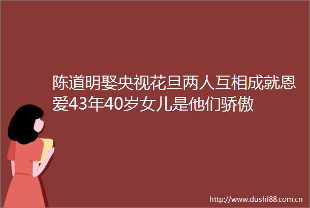 陈道明娶央视花旦两人互相成就恩爱43年40岁女儿是他们骄傲