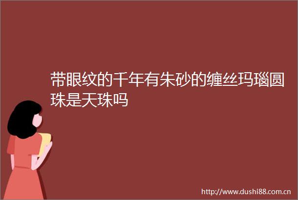 带眼纹的千年有朱砂的缠丝玛瑙圆珠是天珠吗