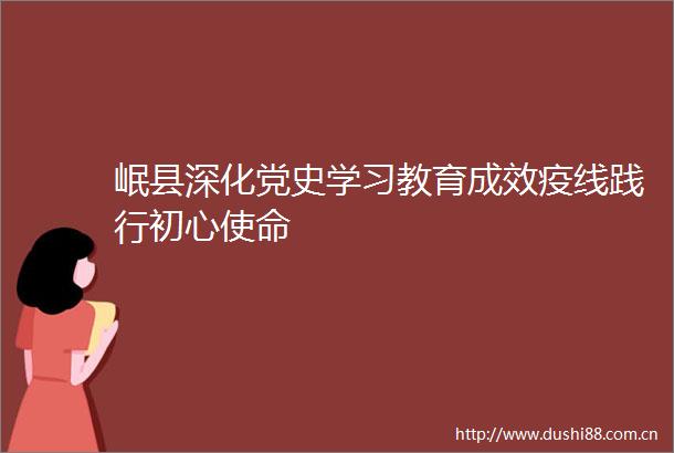 岷县深化党史学习教育成效疫线践行初心使命