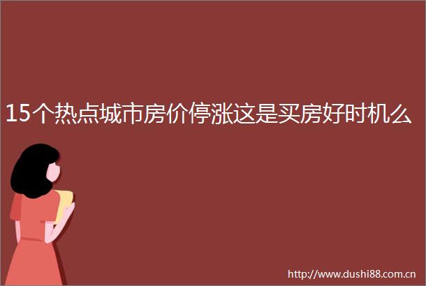 15个热点城市房价停涨这是买房好时机么