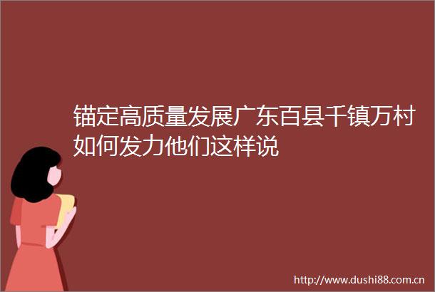 锚定高质量发展广东百县千镇万村如何发力他们这样说