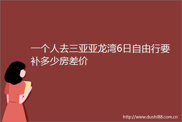 一个人去三亚亚龙湾6日自由行要补多少房差价