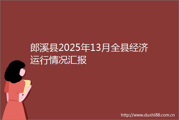 郎溪县2025年13月全县经济运行情况汇报