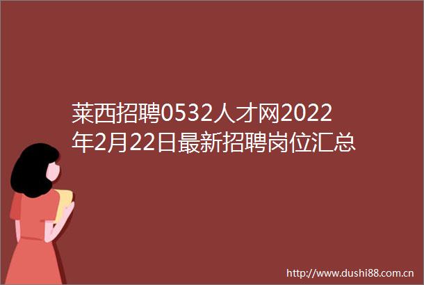 莱西招聘0532人才网2022年2月22日最新招聘岗位汇总