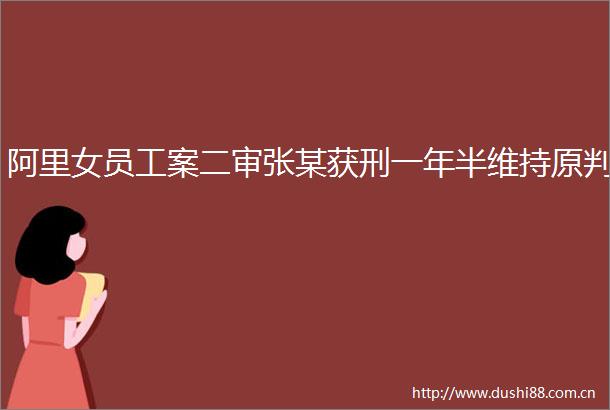 阿里女员工案二审张某获刑一年半维持原判