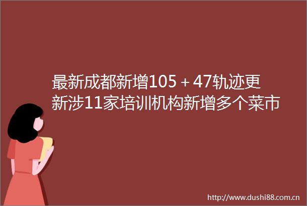最新成都新增105＋47轨迹更新涉11家培训机构新增多个菜市超市菜鸟驿站