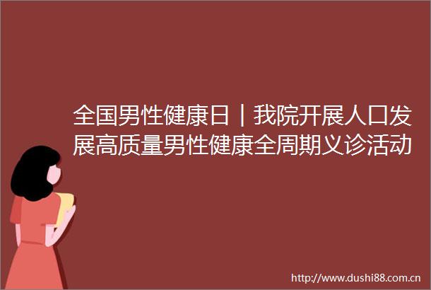 全国男性健康日︱我院开展人口发展高质量男性健康全周期义诊活动