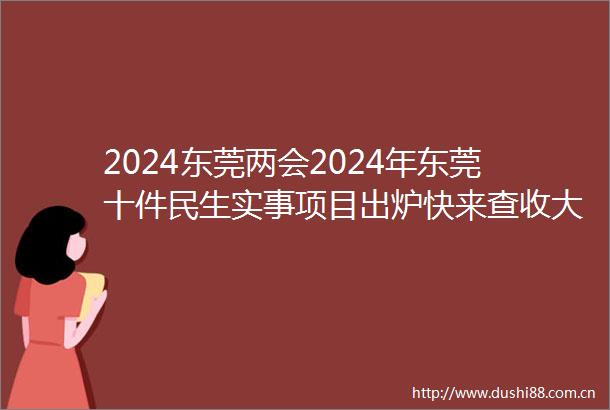 2024东莞两会2024年东莞十件民生实事项目出炉快来查收大礼包