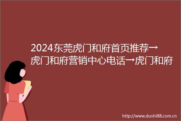 2024东莞虎门和府首页推荐→虎门和府营销中心电话→虎门和府售楼电话楼盘详情