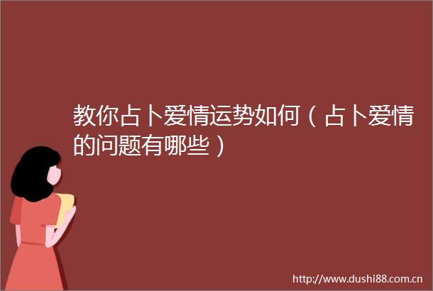 教你占卜爱情运势如何（占卜爱情的问题有哪些）
