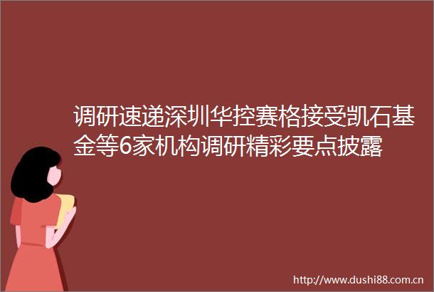 调研速递深圳华控赛格接受凯石基金等6家机构调研精彩要点披露