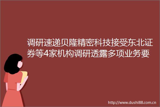 调研速递贝隆精密科技接受东北证券等4家机构调研透露多项业务要点