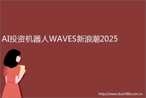 AI投资机器人WAVES新浪潮2025